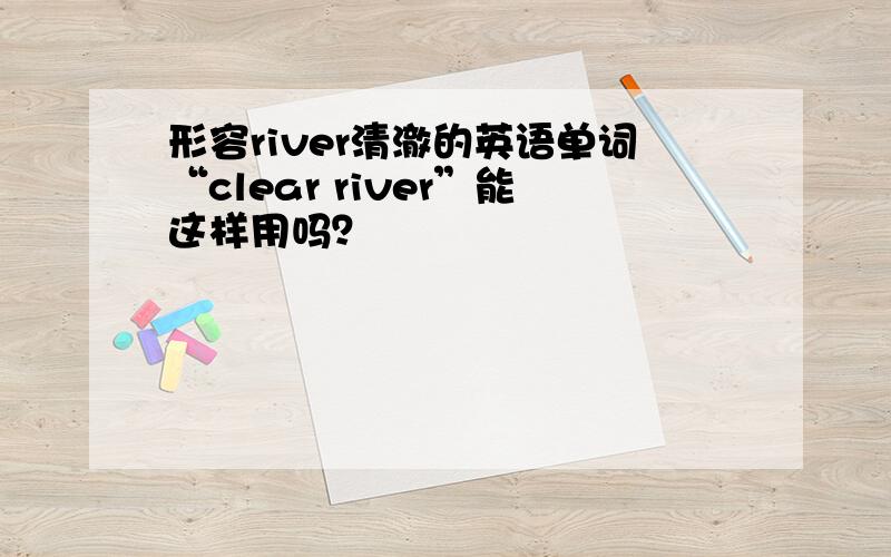 形容river清澈的英语单词“clear river”能这样用吗？