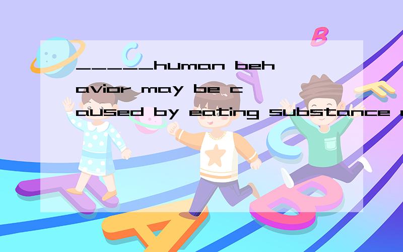 _____human behavior may be caused by eating substance as that upset the delicate chemical in the brain.[A] Deliberate [B] Consistent [C] Primitive [D] Abnormal为什么选D?请翻译整句