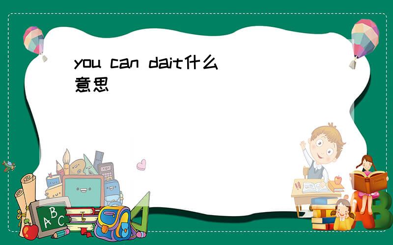 you can dait什么意思