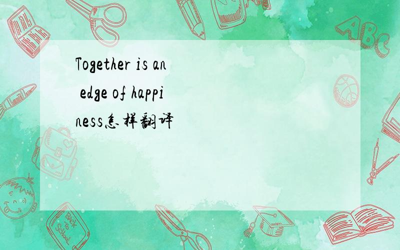 Together is an edge of happiness怎样翻译