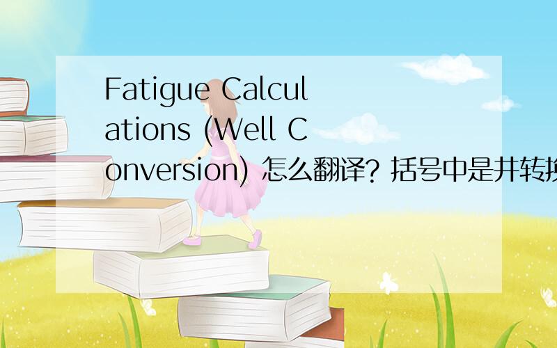 Fatigue Calculations (Well Conversion) 怎么翻译? 括号中是井转换?