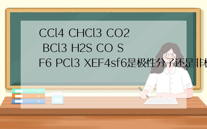 CCl4 CHCl3 CO2 BCl3 H2S CO SF6 PCl3 XEF4sf6是极性分子还是非极性分子 为什么贾之慎的无机及分析化学