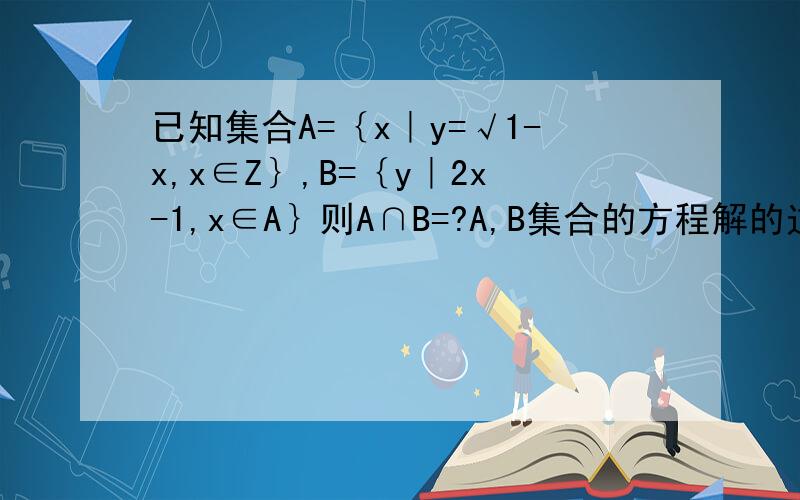 已知集合A=｛x｜y=√1-x,x∈Z｝,B=｛y｜2x-1,x∈A｝则A∩B=?A,B集合的方程解的过程麻烦详细一点!
