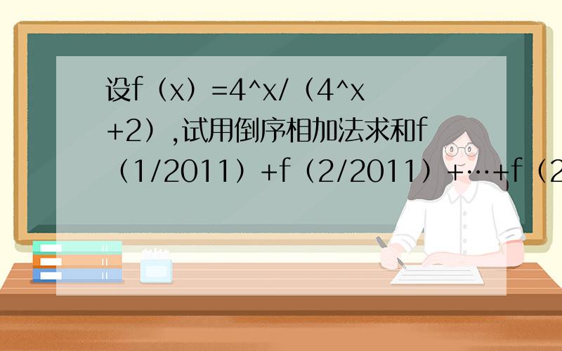 设f（x）=4^x/（4^x+2）,试用倒序相加法求和f（1/2011）+f（2/2011）+…+f（2010/2011）.