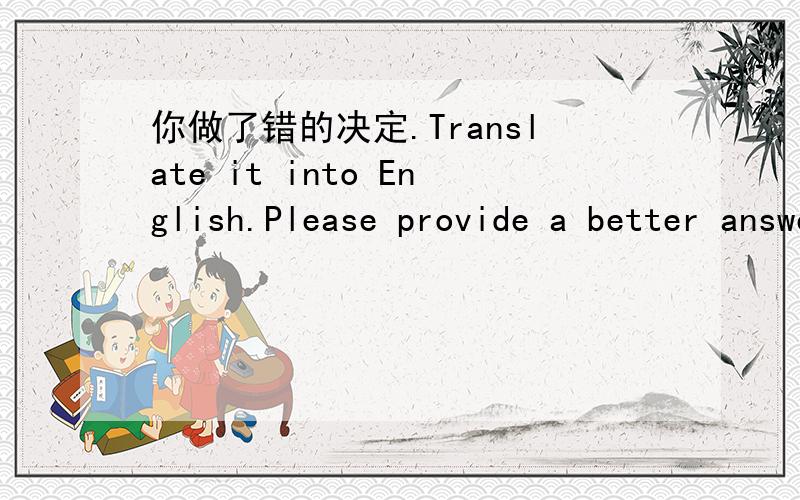 你做了错的决定.Translate it into English.Please provide a better answer and explain in mandarin,1)You are making a wrong step.2)You are making a wrong decision.