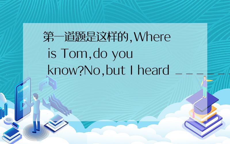 第一道题是这样的,Where is Tom,do you know?No,but I heard ______ in his room a few minutes ago.A.him sing B.him singing C.he was singing D.All the answers are right第二道题是一个介词,They often sell the oranges_____ 3 yuan a kilo.