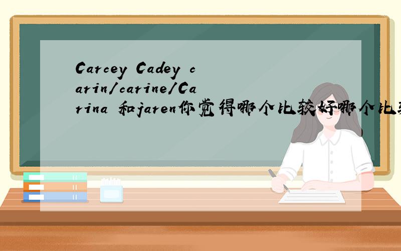 Carcey Cadey carin/carine/Carina 和jaren你觉得哪个比较好哪个比较可爱呢