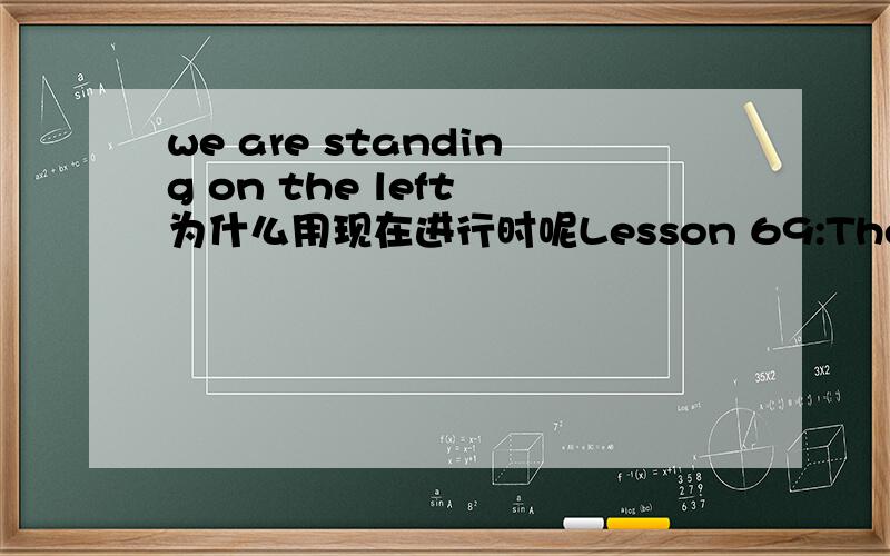 we are standing on the left 为什么用现在进行时呢Lesson 69:The car race 汽车比赛 There is a car race near our town every year.In 1995,there was a very big race.There were hundreds of people there.My wife and I were at the race.Our friend