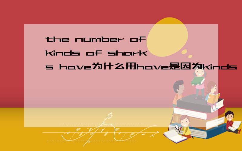 the number of kinds of sharks have为什么用have是因为kinds of