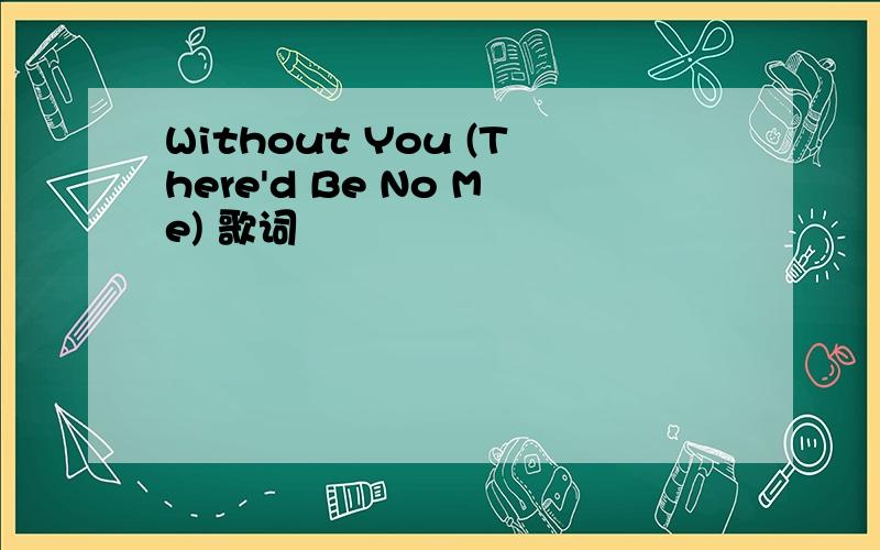 Without You (There'd Be No Me) 歌词