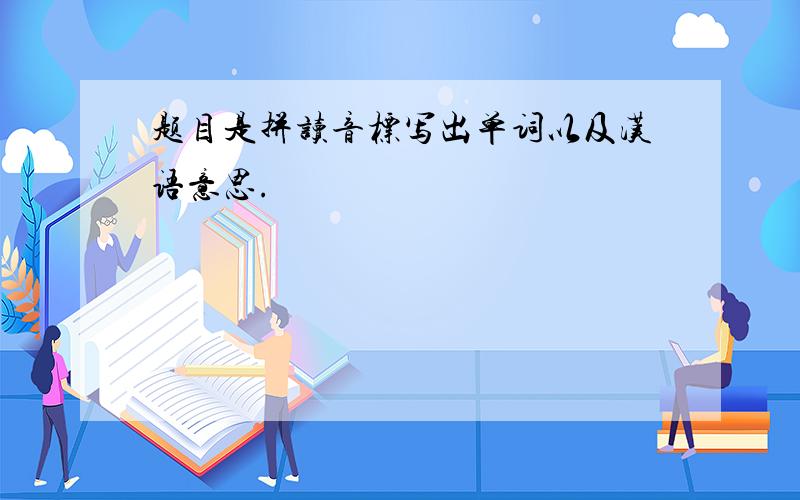 题目是拼读音标写出单词以及汉语意思.