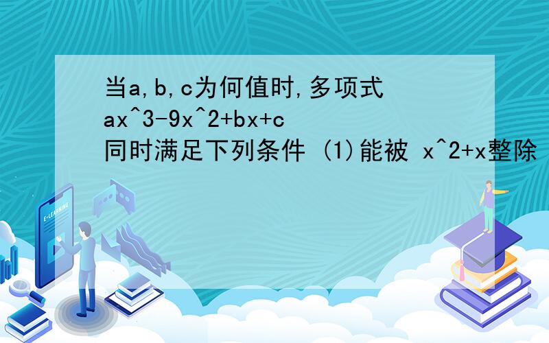 当a,b,c为何值时,多项式ax^3-9x^2+bx+c同时满足下列条件 (1)能被 x^2+x整除 (2)被 2x+1与 x-2除时