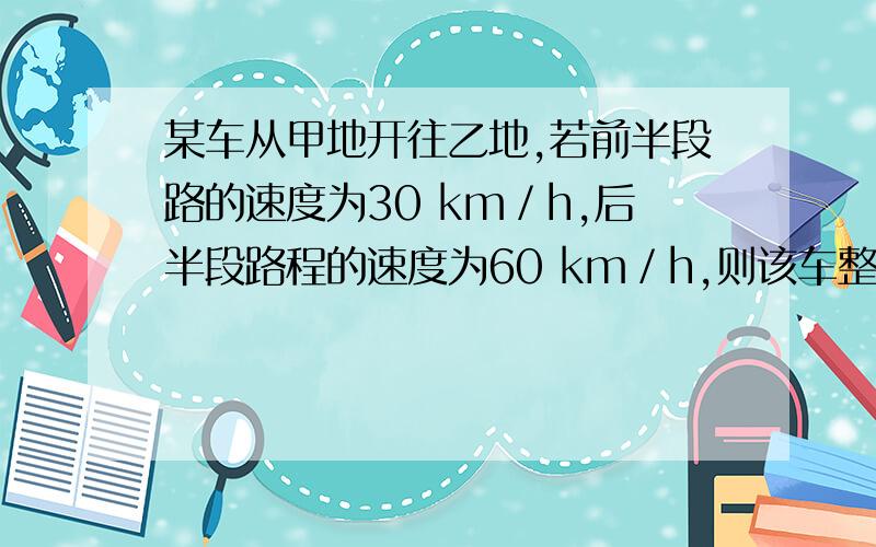 某车从甲地开往乙地,若前半段路的速度为30 km／h,后半段路程的速度为60 km／h,则该车整段路程的平均速度为多少 km／h.写出计算过程.
