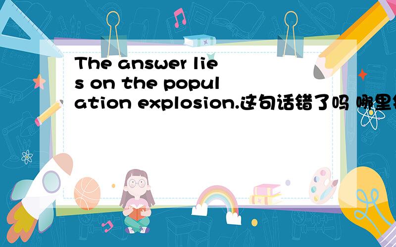 The answer lies on the population explosion.这句话错了吗 哪里错了?