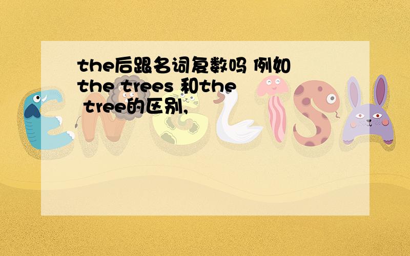 the后跟名词复数吗 例如 the trees 和the tree的区别,