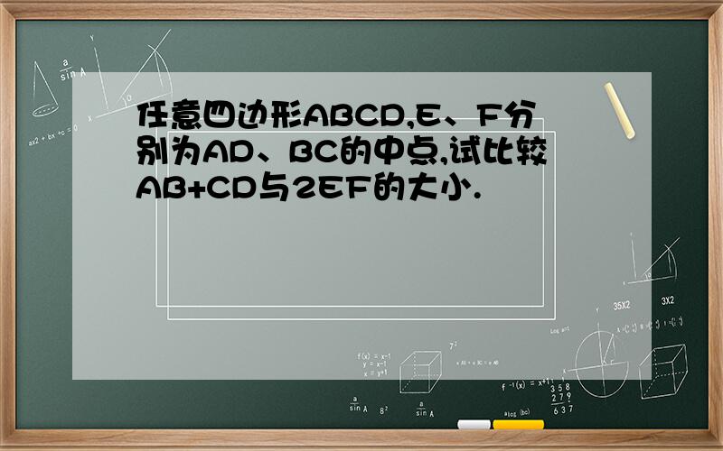 任意四边形ABCD,E、F分别为AD、BC的中点,试比较AB+CD与2EF的大小.