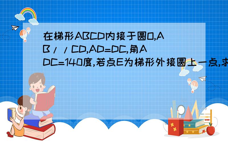 在梯形ABCD内接于圆O,AB//CD,AD=DC,角ADC=140度,若点E为梯形外接圆上一点,求角AEB的度数