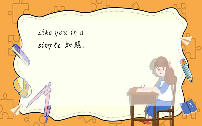 Like you in a simple 如题.