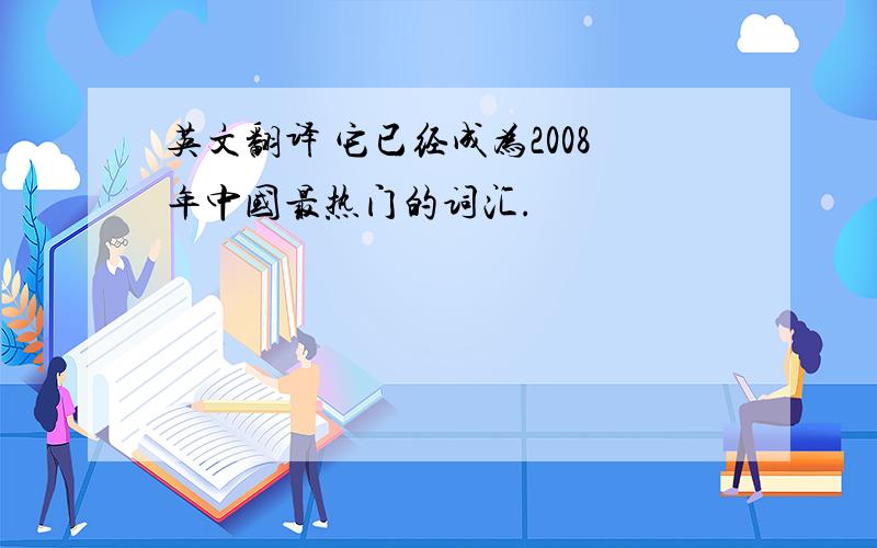 英文翻译 它已经成为2008年中国最热门的词汇.