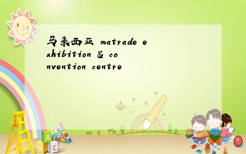 马来西亚 matrade exhibition & convention centre