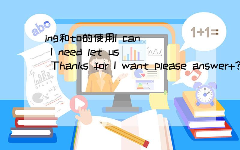 ing和to的使用I can I need let us Thanks for I want please answer+?my question