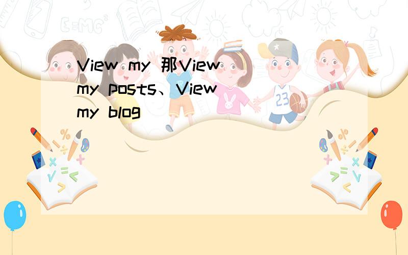 View my 那View my posts、View my blog