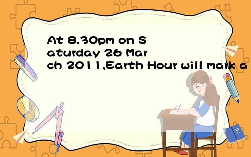 At 8.30pm on Saturday 26 March 2011,Earth Hour will mark a moment of global contemplation to go be求翻译~contemplation to go beyond the hour; a collective commitment by individuals throughout the world to be the ongoing change they want to see in