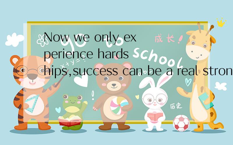 Now we only experience hardships,success can be a real strong person.这句话有什么语病?求改正