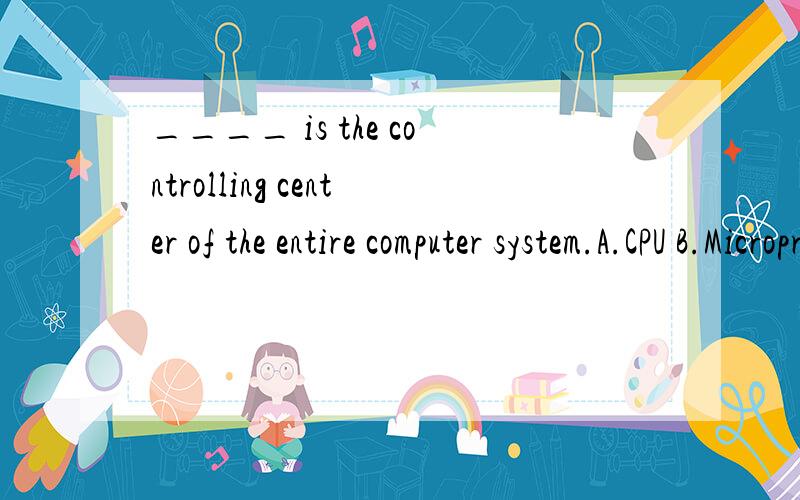 ____ is the controlling center of the entire computer system.A.CPU B.Microprocessor C.Mother board D.Hardware