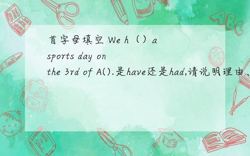 首字母填空 We h（）a sports day on the 3rd of A().是have还是had,请说明理由、语法.