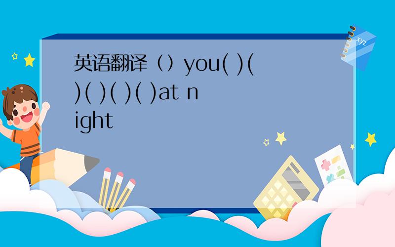 英语翻译（）you( )( )( )( )( )at night