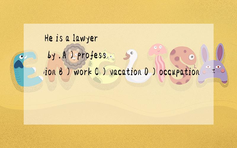 He is a lawyer by .A)profession B)work C)vacation D)occupation