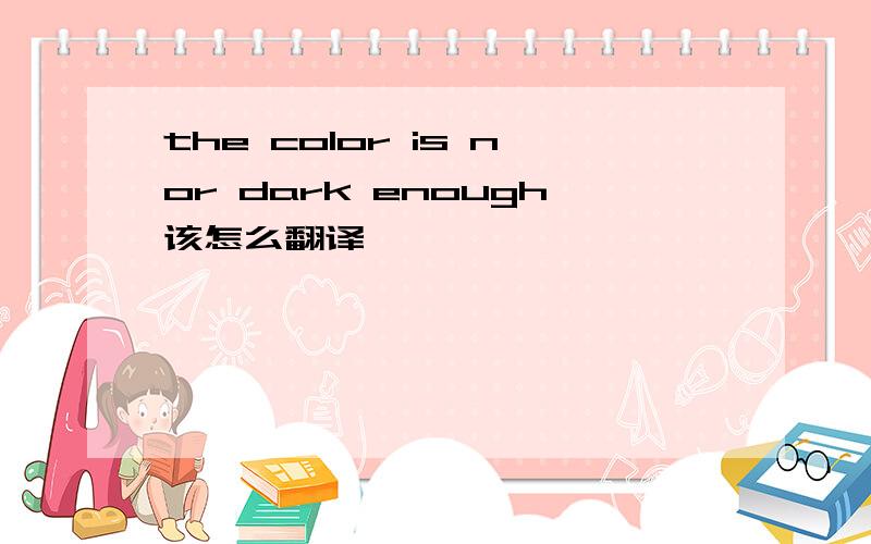 the color is nor dark enough该怎么翻译