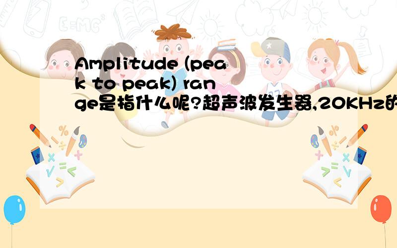 Amplitude (peak to peak) range是指什么呢?超声波发生器,20KHz的,用于塑焊