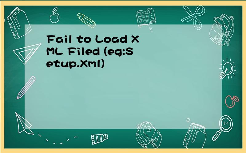 Fail to Load XML Filed (eg:Setup.Xml)