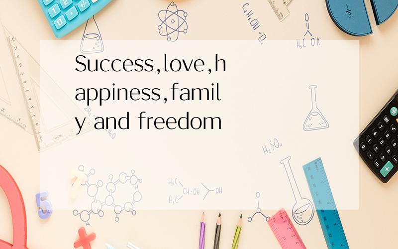 Success,love,happiness,family and freedom