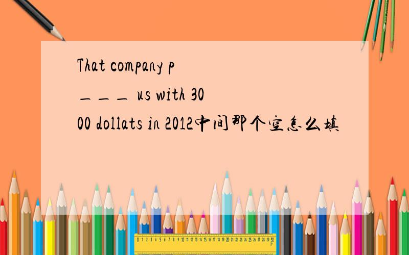 That company p___ us with 3000 dollats in 2012中间那个空怎么填
