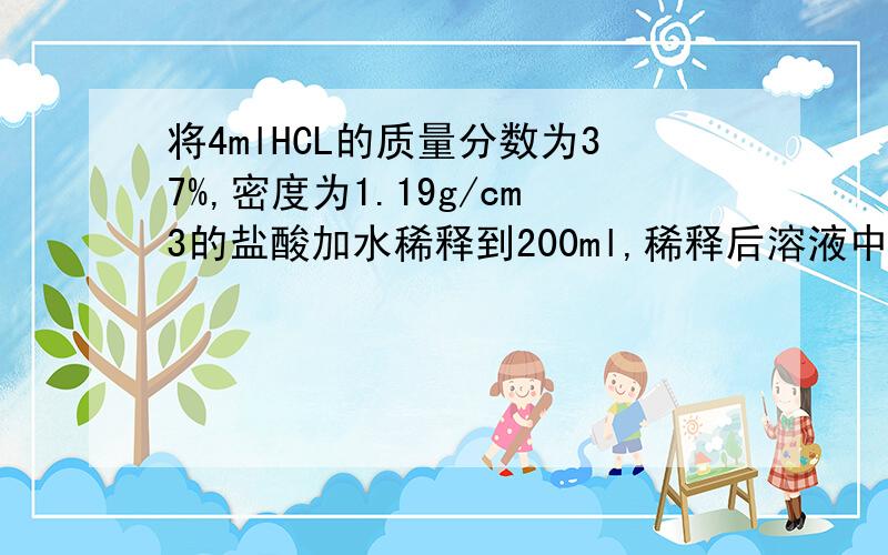 将4mlHCL的质量分数为37%,密度为1.19g/cm3的盐酸加水稀释到200ml,稀释后溶液中HCL的物质的量浓度为多少