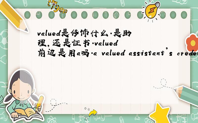 valued是修饰什么.是助理,还是证书.valued 前边是用a吗.a valued assistant's credentials include not only normal courses and degrees but also self-instruction courses,from which the employer can know about the ability to learn and he alw