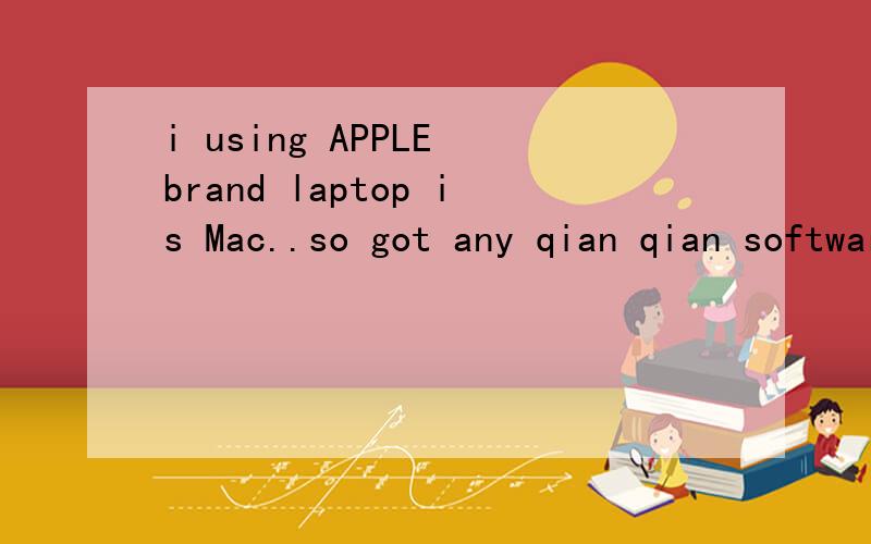 i using APPLE brand laptop is Mac..so got any qian qian software that i can download and use it?