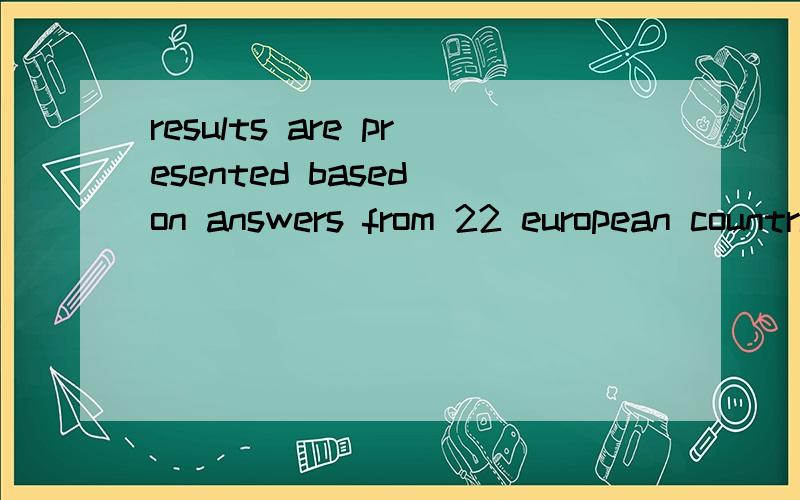 results are presented based on answers from 22 european countries. 什么意思5results are presented based on answers from 22 european countries.  这里are presented 什么意思5