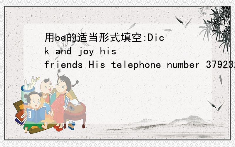 用be的适当形式填空:Dick and joy his friends His telephone number 3792321