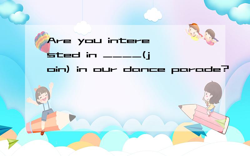 Are you interested in ____(join) in our dance parade?