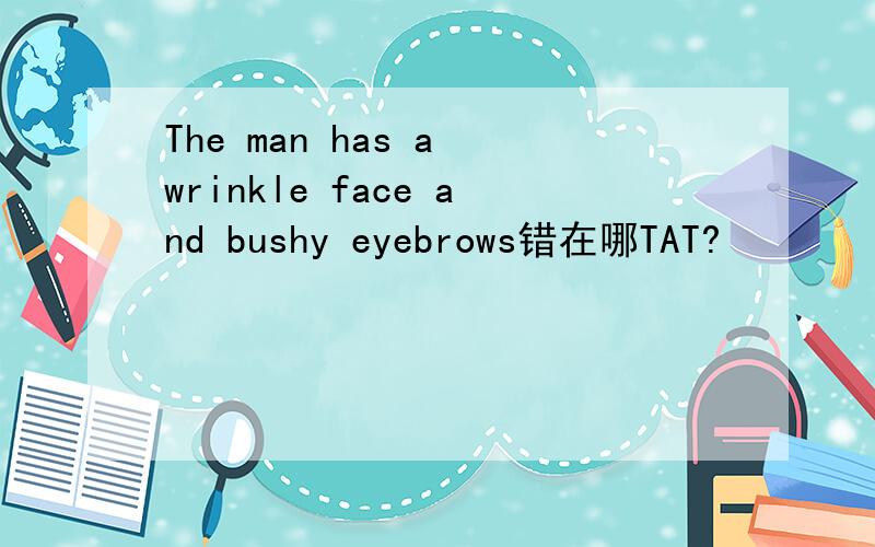 The man has a wrinkle face and bushy eyebrows错在哪TAT?