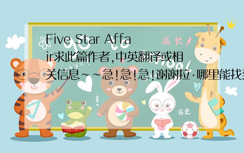 Five Star Affair求此篇作者,中英翻译或相关信息~~急!急!急!谢谢拉·哪里能找到这个剧本啊~~中英文的都可以``谢谢啦