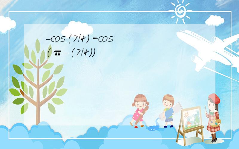 -cos(7/4) =cos(π-(7/4))