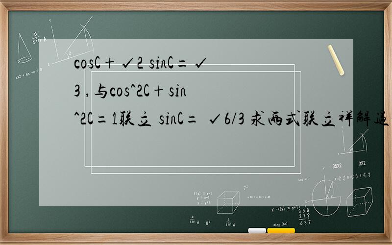 cosC+√2 sinC=√3 ,与cos^2C+sin^2C=1联立 sinC= √6/3 求两式联立祥解过程,我怎么带都求不出啊