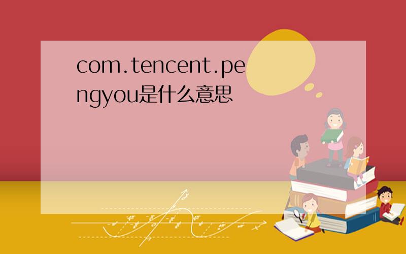 com.tencent.pengyou是什么意思