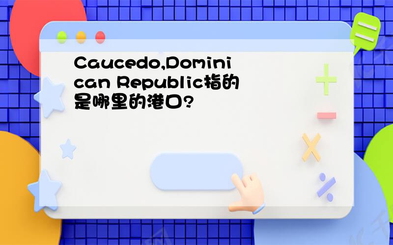 Caucedo,Dominican Republic指的是哪里的港口?