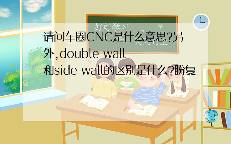 请问车圈CNC是什么意思?另外,double wall 和side wall的区别是什么?盼复
